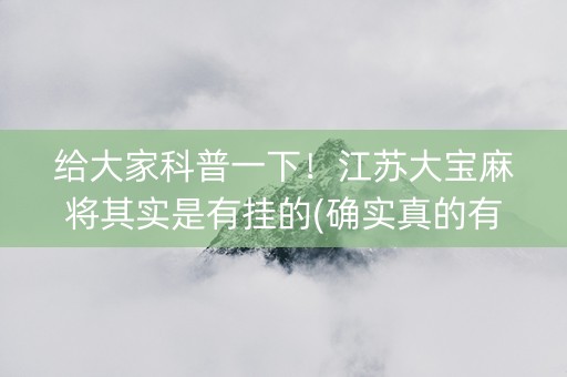 给大家科普一下！江苏大宝麻将其实是有挂的(确实真的有挂)