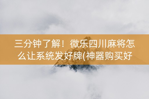 三分钟了解！微乐四川麻将怎么让系统发好牌(神器购买好牌规律)