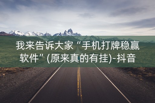 我来告诉大家“手机打牌稳赢软件”(原来真的有挂)-抖音