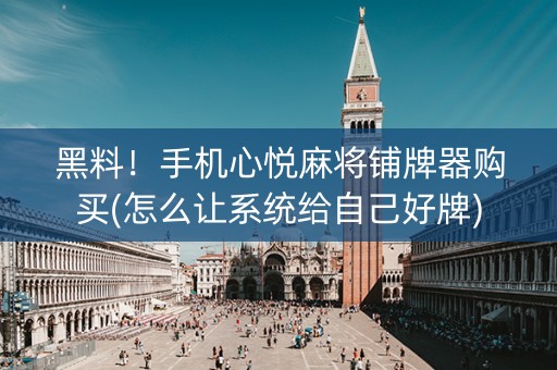 黑料！手机心悦麻将铺牌器购买(怎么让系统给自己好牌)