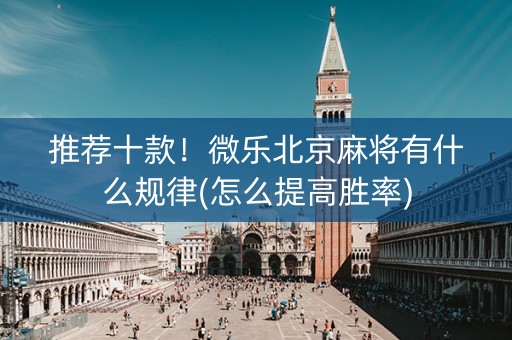 推荐十款！微乐北京麻将有什么规律(怎么提高胜率)