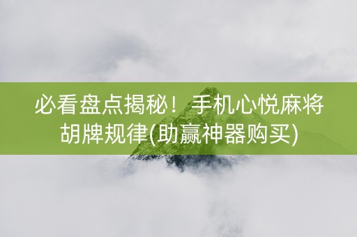 必看盘点揭秘！手机心悦麻将胡牌规律(助赢神器购买)