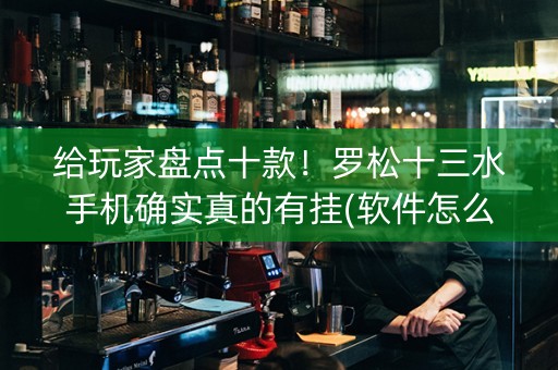 给玩家盘点十款！罗松十三水手机确实真的有挂(软件怎么打赢)