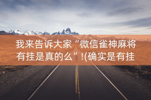 我来告诉大家“微信雀神麻将有挂是真的么”!(确实是有挂)-抖音