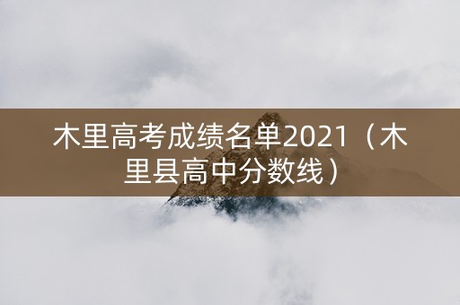 木里高考成绩名单2021（木里县高中分数线）