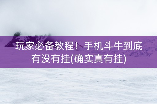 玩家必备教程！手机斗牛到底有没有挂(确实真有挂)