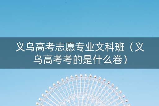 义乌高考志愿专业文科班（义乌高考考的是什么卷）