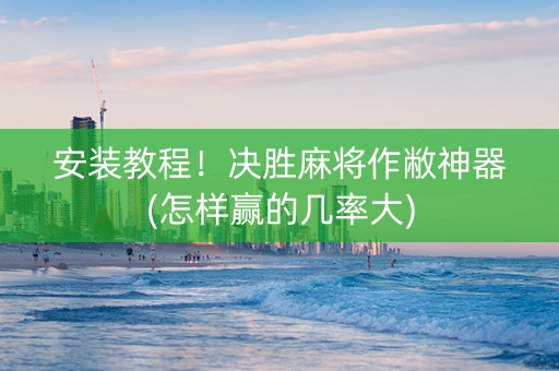 安装教程！决胜麻将作敝神器(怎样赢的几率大)