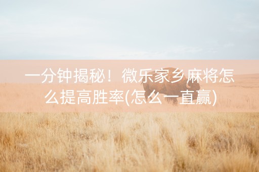 一分钟揭秘！微乐家乡麻将怎么提高胜率(怎么一直赢)