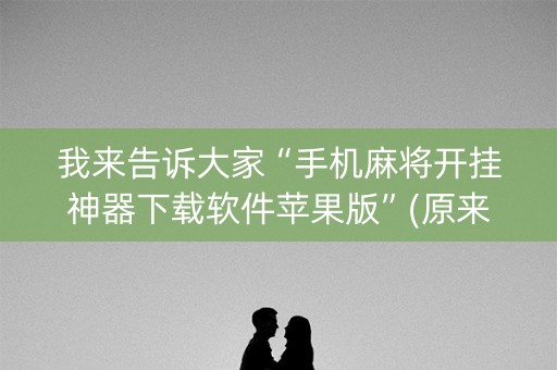 我来告诉大家“手机麻将开挂神器下载软件苹果版”(原来真的有挂)-抖音