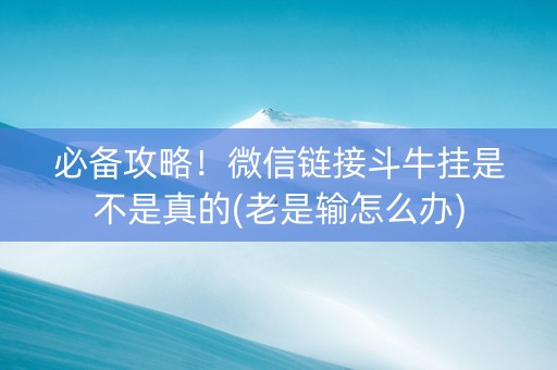 必备攻略！微信链接斗牛挂是不是真的(老是输怎么办)