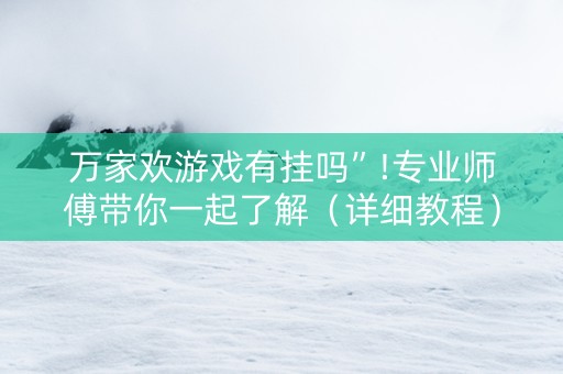 万家欢游戏有挂吗”!专业师傅带你一起了解（详细教程）-抖音
