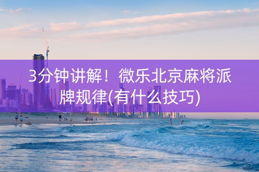 3分钟讲解！微乐北京麻将派牌规律(有什么技巧)