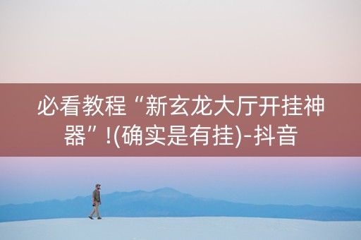 必看教程“新玄龙大厅开挂神器”!(确实是有挂)-抖音