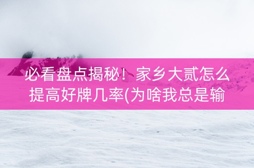 必看盘点揭秘！家乡大贰怎么提高好牌几率(为啥我总是输)