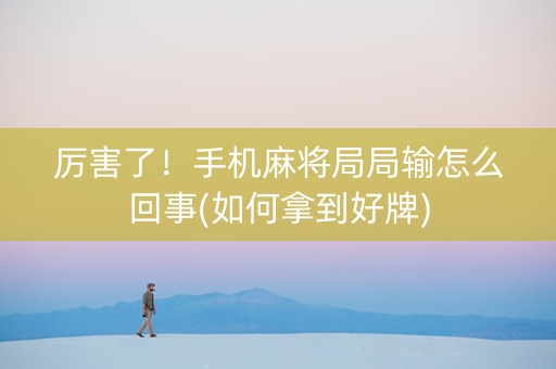 厉害了！手机麻将局局输怎么回事(如何拿到好牌)