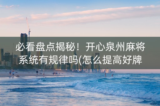 必看盘点揭秘！开心泉州麻将系统有规律吗(怎么提高好牌几率)