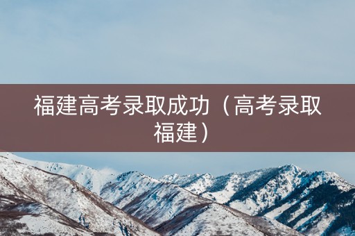 福建高考录取成功（高考录取 福建）