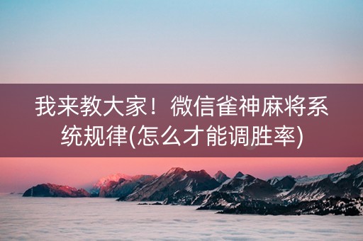 我来教大家！微信雀神麻将系统规律(怎么才能调胜率)