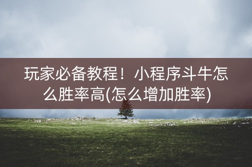 玩家必备教程！小程序斗牛怎么胜率高(怎么增加胜率)