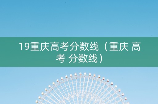 19重庆高考分数线（重庆 高考 分数线）