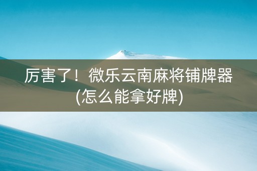 厉害了！微乐云南麻将铺牌器(怎么能拿好牌)