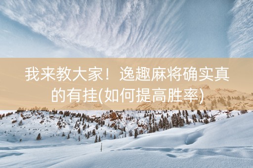 我来教大家！逸趣麻将确实真的有挂(如何提高胜率)