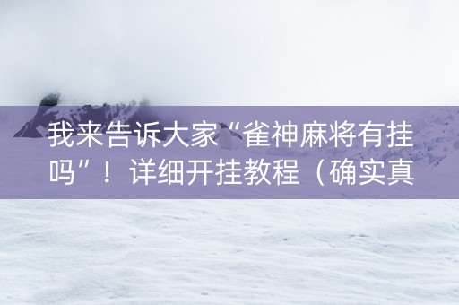 我来告诉大家“雀神麻将有挂吗”！详细开挂教程（确实真的有挂)-抖音