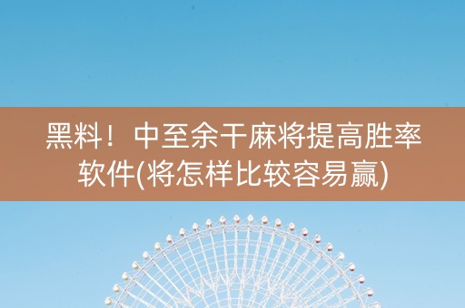 黑料！中至余干麻将提高胜率软件(将怎样比较容易赢)