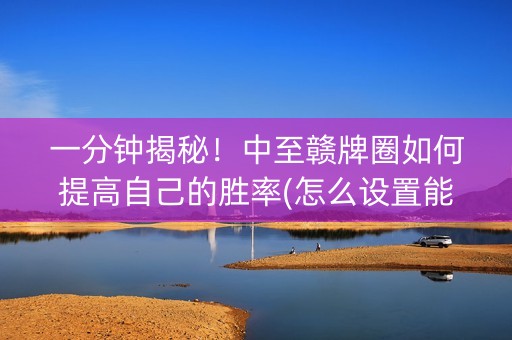 一分钟揭秘！中至赣牌圈如何提高自己的胜率(怎么设置能有好牌)