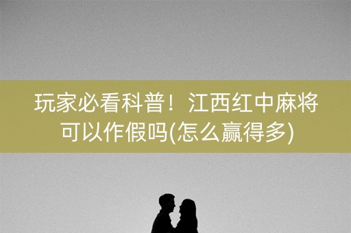玩家必看科普！江西红中麻将可以作假吗(怎么赢得多)