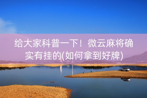 给大家科普一下！微云麻将确实有挂的(如何拿到好牌)