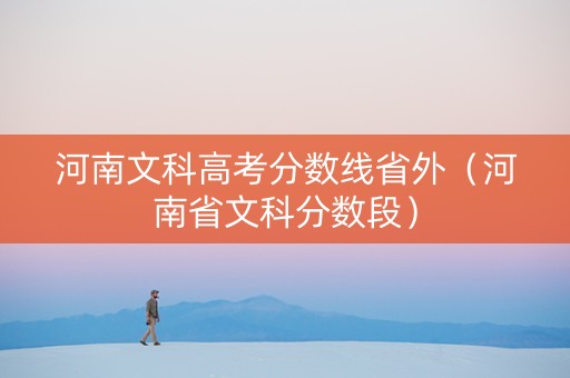 河南文科高考分数线省外（河南省文科分数段）