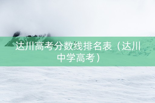 达川高考分数线排名表（达川中学高考）