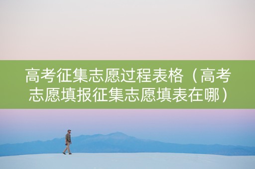 高考征集志愿过程表格（高考志愿填报征集志愿填表在哪）