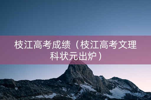 枝江高考成绩（枝江高考文理科状元出炉）