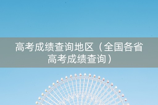 高考成绩查询地区（全国各省高考成绩查询）