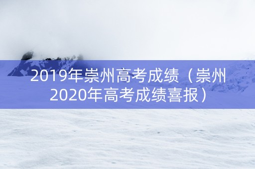 2019年崇州高考成绩（崇州2020年高考成绩喜报）