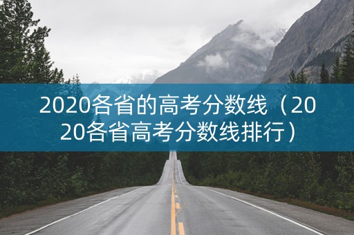2020各省的高考分数线（2020各省高考分数线排行）