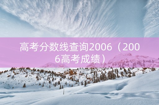 高考分数线查询2006（2006高考成绩）