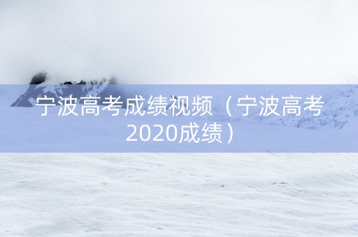 宁波高考成绩视频（宁波高考2020成绩）