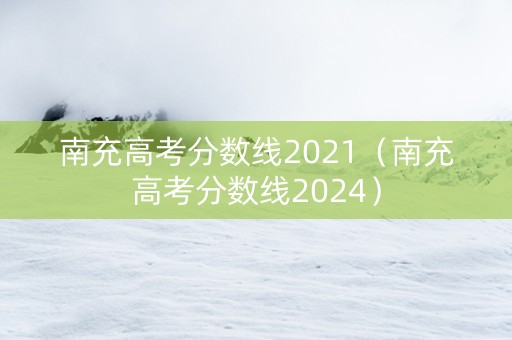 南充高考分数线2021（南充高考分数线2024）