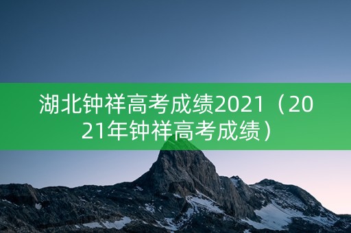 湖北钟祥高考成绩2021（2021年钟祥高考成绩）
