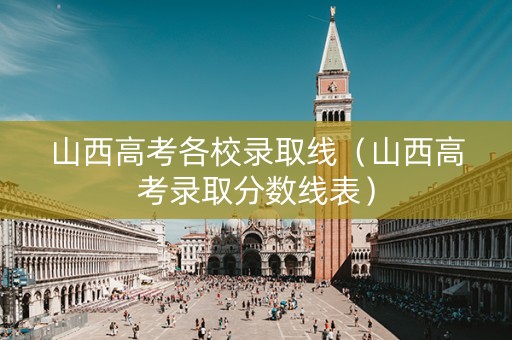 山西高考各校录取线（山西高考录取分数线表）