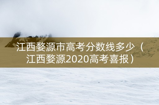江西婺源市高考分数线多少（江西婺源2020高考喜报）