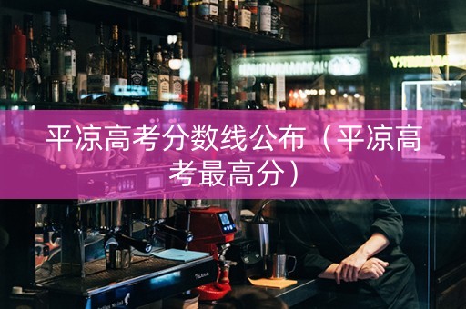 平凉高考分数线公布（平凉高考最高分）