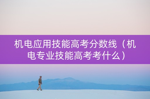 机电应用技能高考分数线（机电专业技能高考考什么）
