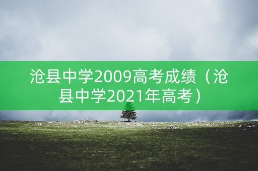 沧县中学2009高考成绩（沧县中学2021年高考）