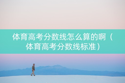 体育高考分数线怎么算的啊（体育高考分数线标准）