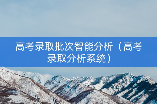 高考录取批次智能分析（高考录取分析系统）